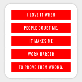 I Love it When People Doubt Me It Makes Me Work Harder to Prove Them Wrong Sticker